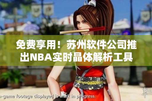 免费享用！苏州软件公司推出NBA实时晶体解析工具