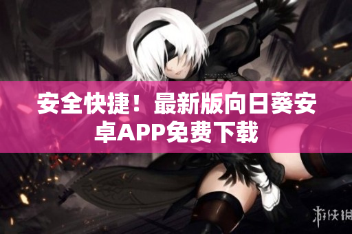 安全快捷！最新版向日葵安卓APP免费下载