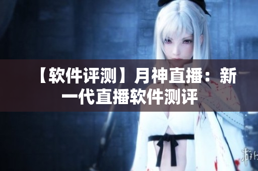 【软件评测】月神直播：新一代直播软件测评