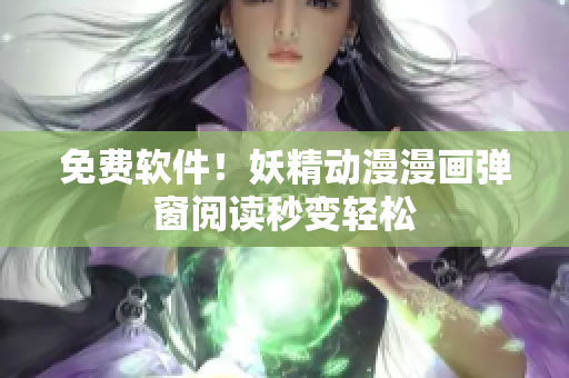 免费软件！妖精动漫漫画弹窗阅读秒变轻松