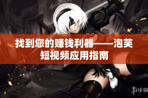 找到您的赚钱利器——泡芙短视频应用指南