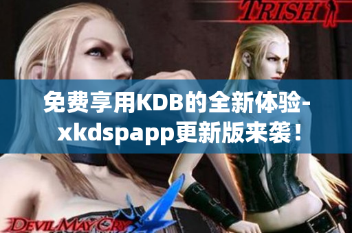免费享用KDB的全新体验- xkdspapp更新版来袭！