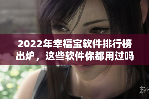 2022年幸福宝软件排行榜出炉，这些软件你都用过吗？