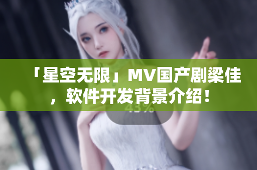 「星空无限」MV国产剧梁佳，软件开发背景介绍！