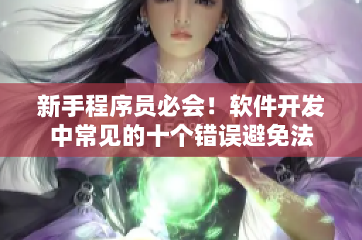 新手程序员必会！软件开发中常见的十个错误避免法
