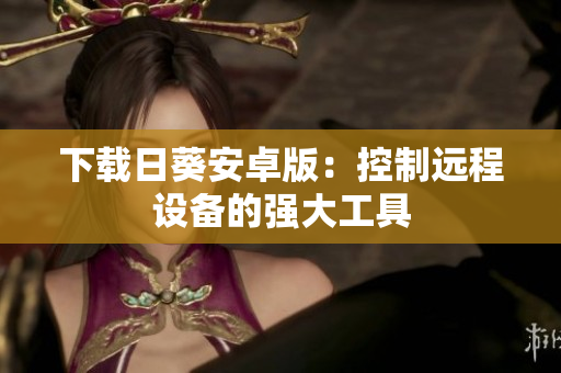 下载日葵安卓版：控制远程设备的强大工具