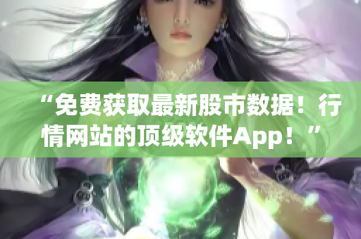 “免费获取最新股市数据！行情网站的顶级软件App！”。
