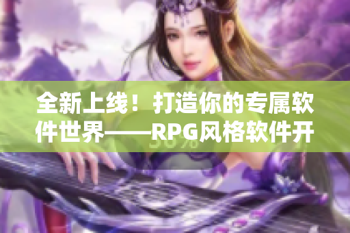 全新上线！打造你的专属软件世界——RPG风格软件开发手游