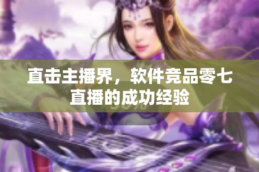 直击主播界，软件竞品零七直播的成功经验