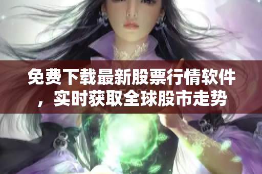 免费下载最新股票行情软件，实时获取全球股市走势
