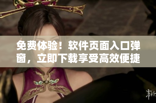 免费体验！软件页面入口弹窗，立即下载享受高效便捷！