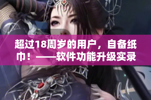 超过18周岁的用户，自备纸巾！——软件功能升级实录