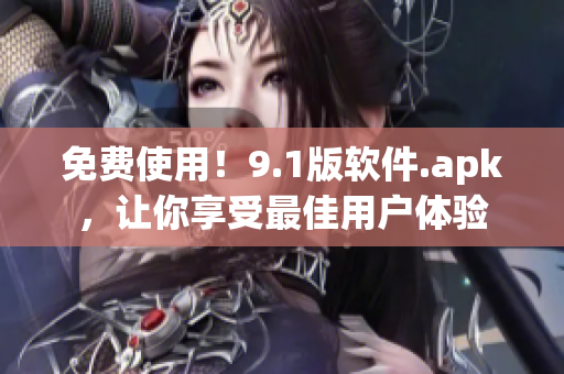 免费使用！9.1版软件.apk，让你享受最佳用户体验