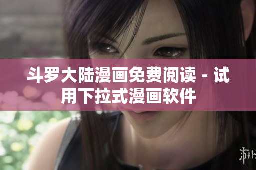 斗罗大陆漫画免费阅读 - 试用下拉式漫画软件