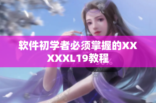 软件初学者必须掌握的XXXXXL19教程
