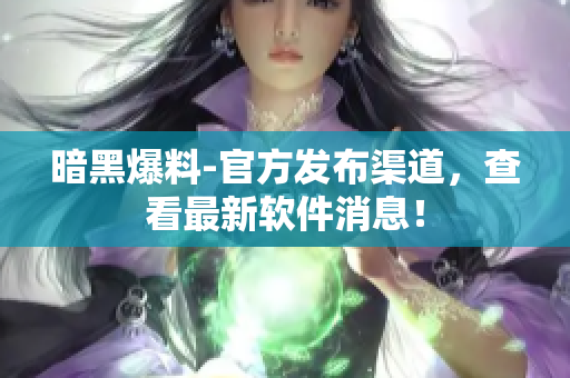 暗黑爆料-官方发布渠道，查看最新软件消息！