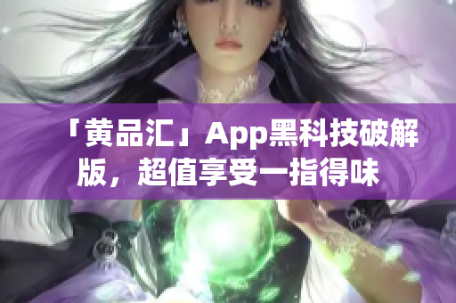 「黄品汇」App黑科技破解版，超值享受一指得味