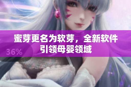 蜜芽更名为软芽，全新软件引领母婴领域