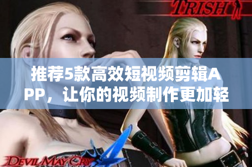 推荐5款高效短视频剪辑APP，让你的视频制作更加轻松！