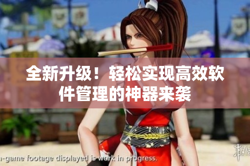 全新升级！轻松实现高效软件管理的神器来袭