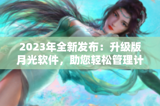 2023年全新发布：升级版月光软件，助您轻松管理计算机
