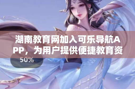 湖南教育网加入可乐导航APP，为用户提供便捷教育资源获取
