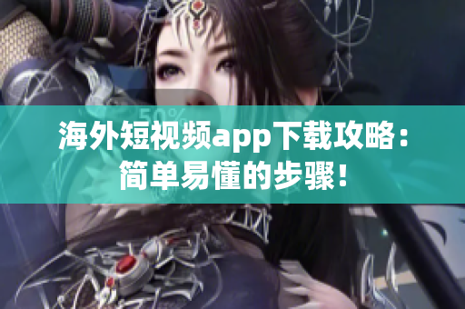 海外短视频app下载攻略：简单易懂的步骤！