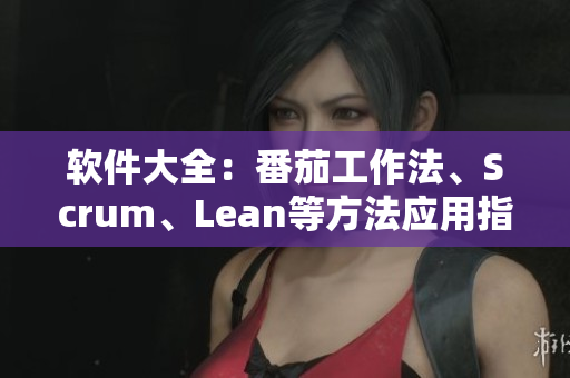 软件大全：番茄工作法、Scrum、Lean等方法应用指南