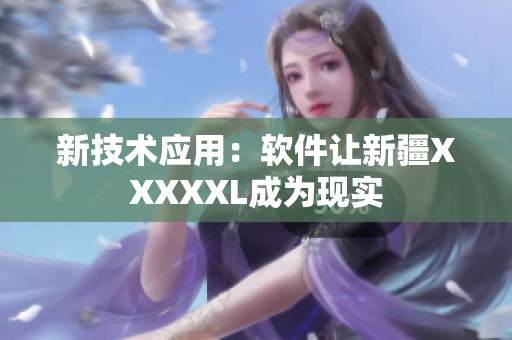 新技术应用：软件让新疆XXXXXL成为现实