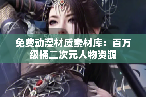 免费动漫材质素材库：百万级桶二次元人物资源