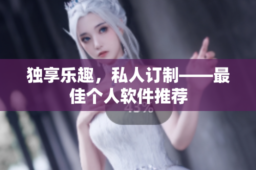 独享乐趣，私人订制——最佳个人软件推荐