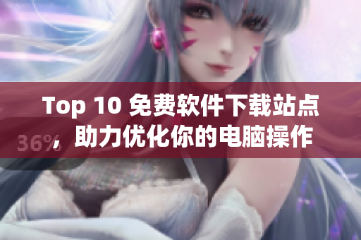 Top 10 免费软件下载站点，助力优化你的电脑操作