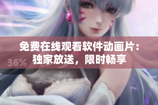 免费在线观看软件动画片：独家放送，限时畅享