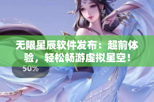 无限星辰软件发布：超前体验，轻松畅游虚拟星空！
