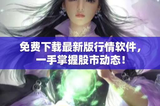 免费下载最新版行情软件，一手掌握股市动态！