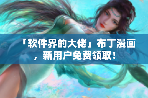 「软件界的大佬」布丁漫画，新用户免费领取！