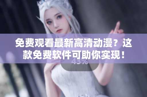 免费观看最新高清动漫？这款免费软件可助你实现！