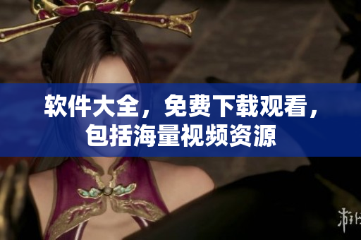 软件大全，免费下载观看，包括海量视频资源