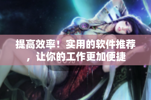 提高效率！实用的软件推荐，让你的工作更加便捷