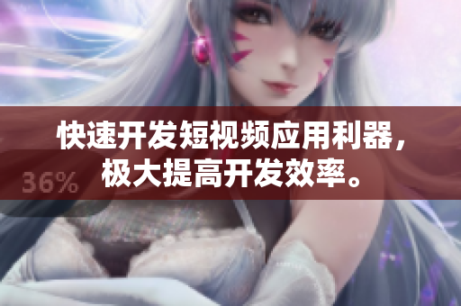 快速开发短视频应用利器，极大提高开发效率。