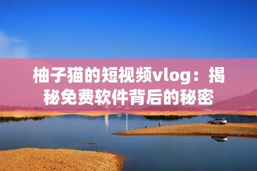 柚子猫的短视频vlog：揭秘免费软件背后的秘密