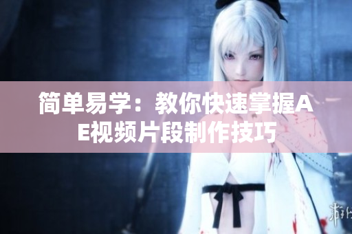 简单易学：教你快速掌握AE视频片段制作技巧