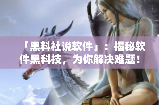 「黑料社说软件」：揭秘软件黑科技，为你解决难题！