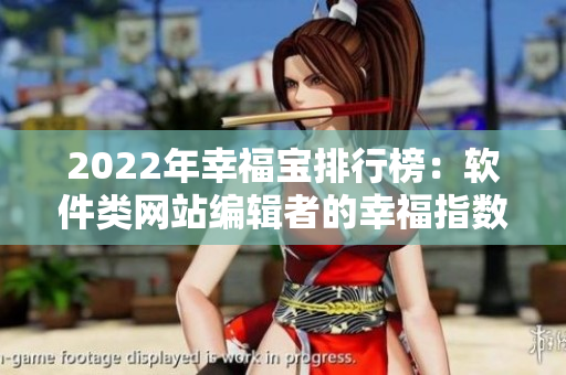 2022年幸福宝排行榜：软件类网站编辑者的幸福指数大揭秘