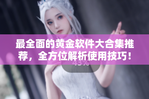 最全面的黄金软件大合集推荐，全方位解析使用技巧！