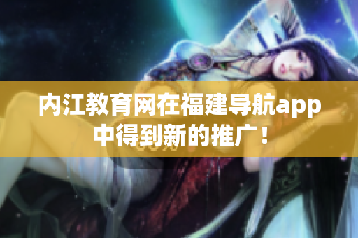 内江教育网在福建导航app中得到新的推广！