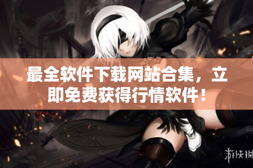 最全软件下载网站合集，立即免费获得行情软件！