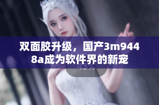 双面胶升级，国产3m9448a成为软件界的新宠