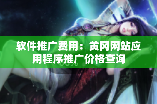 软件推广费用：黄冈网站应用程序推广价格查询