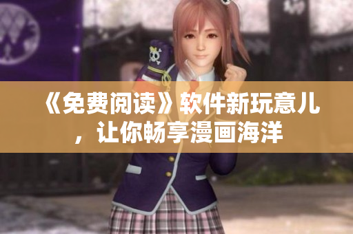 《免费阅读》软件新玩意儿，让你畅享漫画海洋